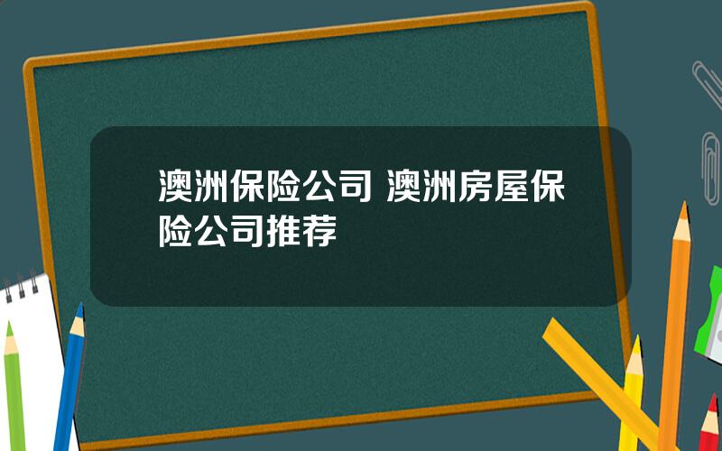 澳洲保险公司 澳洲房屋保险公司推荐